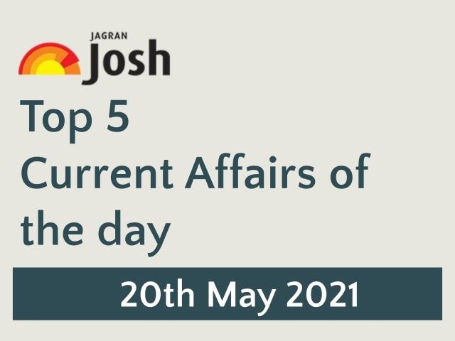 Top 5 Current Affairs: 20 May 2021